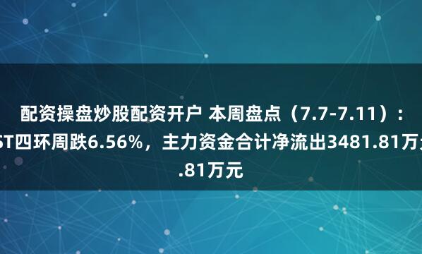 配资操盘炒股配资开户 本周盘点（7.7-7.11）：*ST四环周跌6.56%，主力资金合计净流出3481.81万元