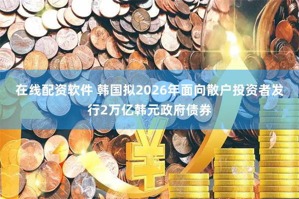 在线配资软件 韩国拟2026年面向散户投资者发行2万亿韩元政府债券