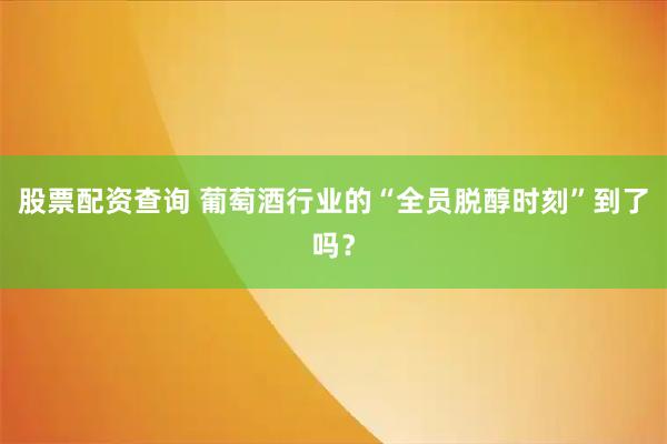 股票配资查询 葡萄酒行业的“全员脱醇时刻”到了吗？